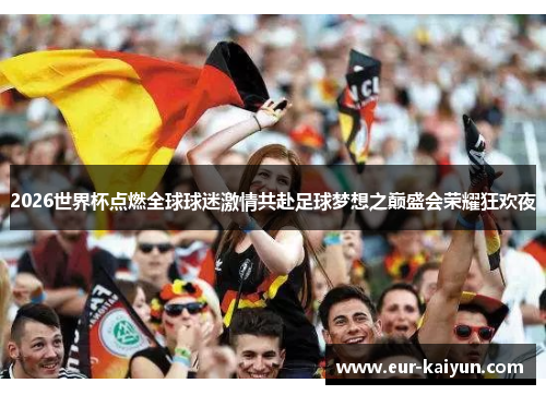 2026世界杯点燃全球球迷激情共赴足球梦想之巅盛会荣耀狂欢夜