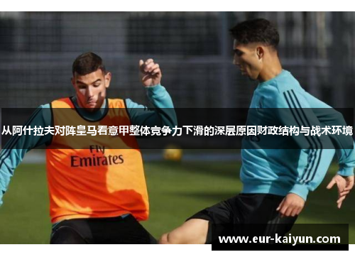 从阿什拉夫对阵皇马看意甲整体竞争力下滑的深层原因财政结构与战术环境 从阿什拉夫对阵皇马看意甲整体竞争力下滑的深层原因财政结构与战术环境