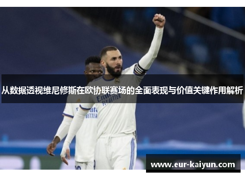 从数据透视维尼修斯在欧协联赛场的全面表现与价值关键作用解析 从数据透视维尼修斯在欧协联赛场的全面表现与价值关键作用解析