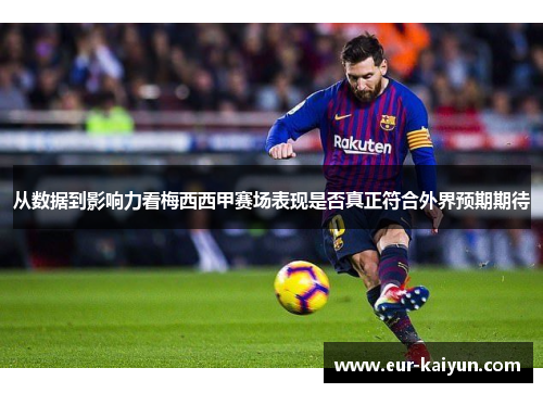 从数据到影响力看梅西西甲赛场表现是否真正符合外界预期期待 从数据到影响力看梅西西甲赛场表现是否真正符合外界预期期待