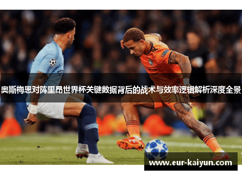 奥斯梅恩对阵里昂世界杯关键数据背后的战术与效率逻辑解析深度全景 奥斯梅恩对阵里昂世界杯关键数据背后的战术与效率逻辑解析深度全景