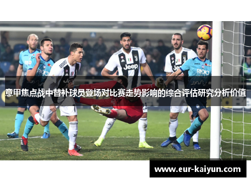 意甲焦点战中替补球员登场对比赛走势影响的综合评估研究分析价值 意甲焦点战中替补球员登场对比赛走势影响的综合评估研究分析价值