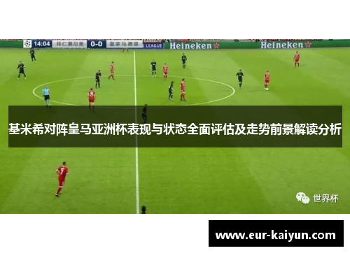 基米希对阵皇马亚洲杯表现与状态全面评估及走势前景解读分析
