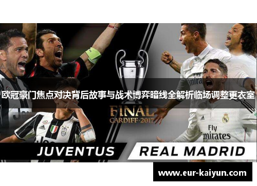 欧冠豪门焦点对决背后故事与战术博弈暗线全解析临场调整更衣室 欧冠豪门焦点对决背后故事与战术博弈暗线全解析临场调整更衣室