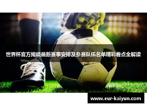 世界杯官方揭晓最新赛事安排及参赛队伍名单精彩看点全解读 世界杯官方揭晓最新赛事安排及参赛队伍名单精彩看点全解读