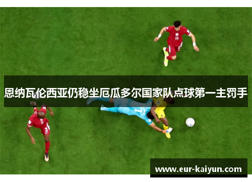 恩纳瓦伦西亚仍稳坐厄瓜多尔国家队点球第一主罚手