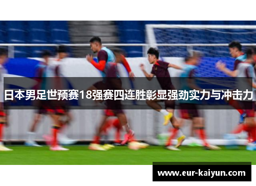 日本男足世预赛18强赛四连胜彰显强劲实力与冲击力 日本男足世预赛18强赛四连胜彰显强劲实力与冲击力