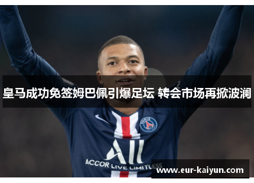 皇马成功免签姆巴佩引爆足坛 转会市场再掀波澜