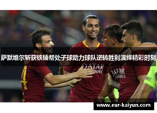 萨默维尔斩获铁锤帮处子球助力球队逆转胜利演绎精彩时刻