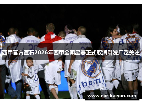 西甲官方宣布2026年西甲全明星赛正式取消引发广泛关注