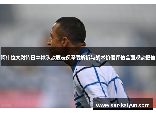 阿什拉夫对阵日本球队欧冠表现深度解析与战术价值评估全面观察报告 阿什拉夫对阵日本球队欧冠表现深度解析与战术价值评估全面观察报告