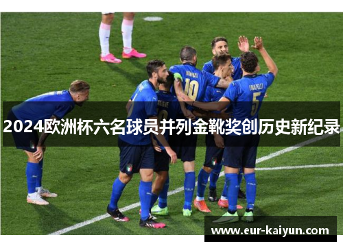 2024欧洲杯六名球员并列金靴奖创历史新纪录