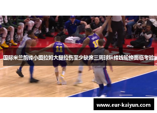 国际米兰前锋小图拉姆大腿拉伤至少缺席三周球队锋线轮换面临考验 国际米兰前锋小图拉姆大腿拉伤至少缺席三周球队锋线轮换面临考验