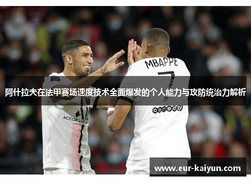 阿什拉夫在法甲赛场速度技术全面爆发的个人能力与攻防统治力解析 阿什拉夫在法甲赛场速度技术全面爆发的个人能力与攻防统治力解析